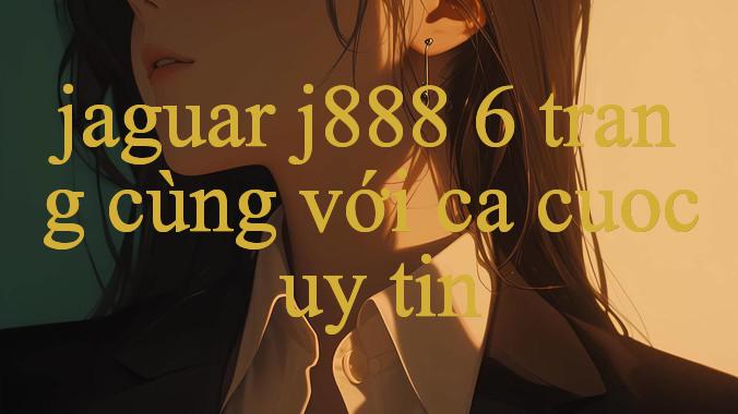 Khám Phá Toàn Diện Về Jaguar J888 6 Đối Tác Tin Cậy Của Người Yêu Thể Thao Và Casino Trực Tuyến